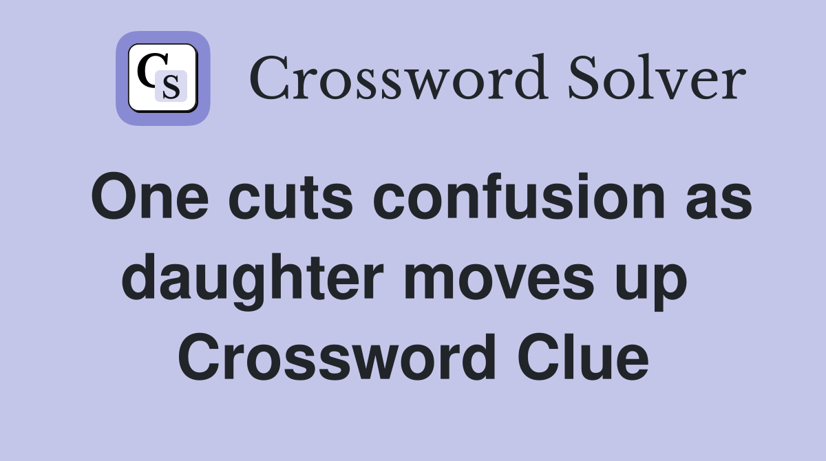 One cuts confusion as daughter moves up  Crossword Clue