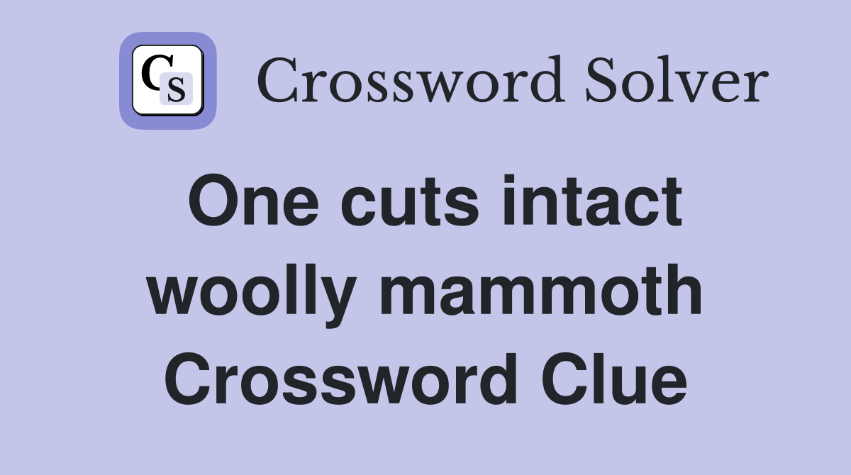 One cuts intact woolly mammoth Crossword Clue