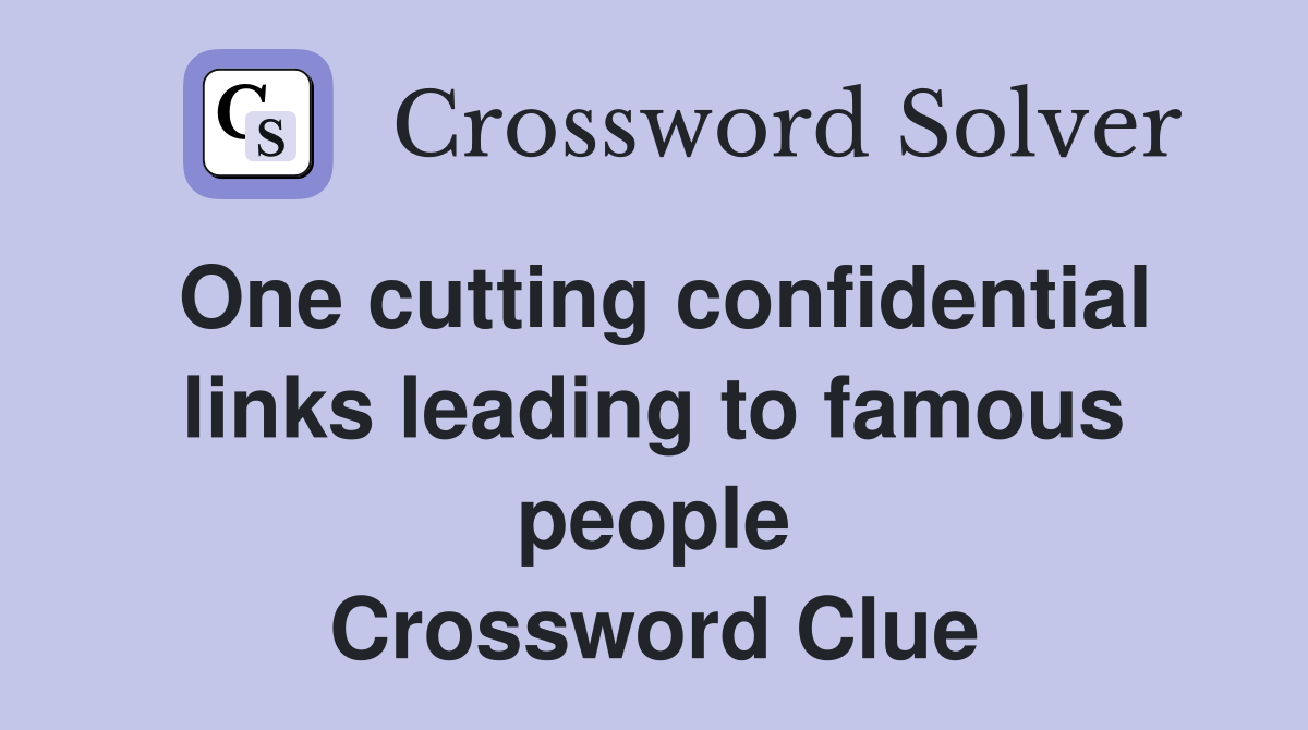 One cutting confidential links leading to famous people Crossword Clue