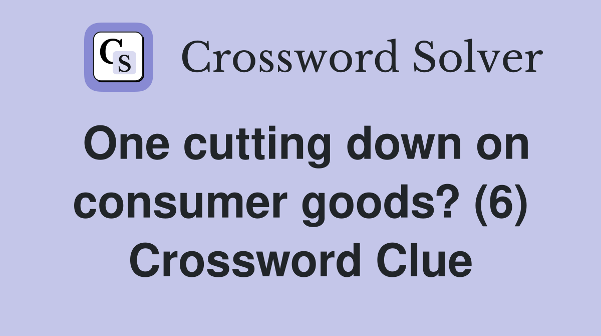 One cutting down on consumer goods? (6) Crossword Clue