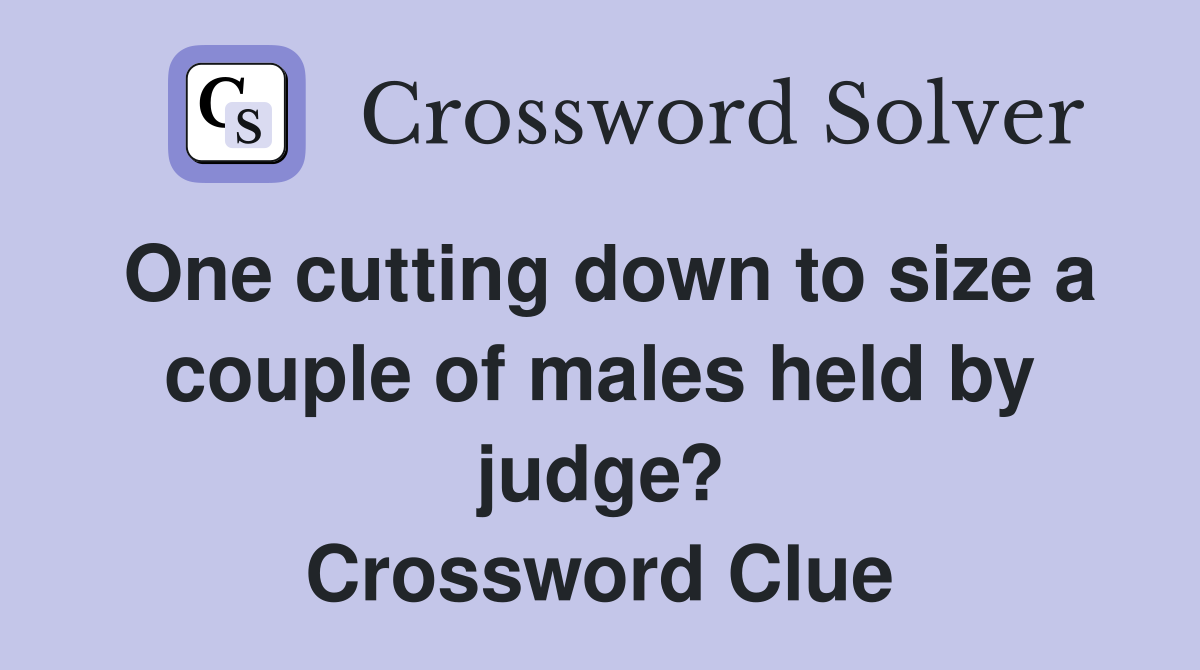 One cutting down to size a couple of males held by judge? Crossword Clue