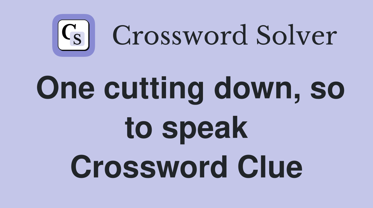 One cutting down, so to speak Crossword Clue