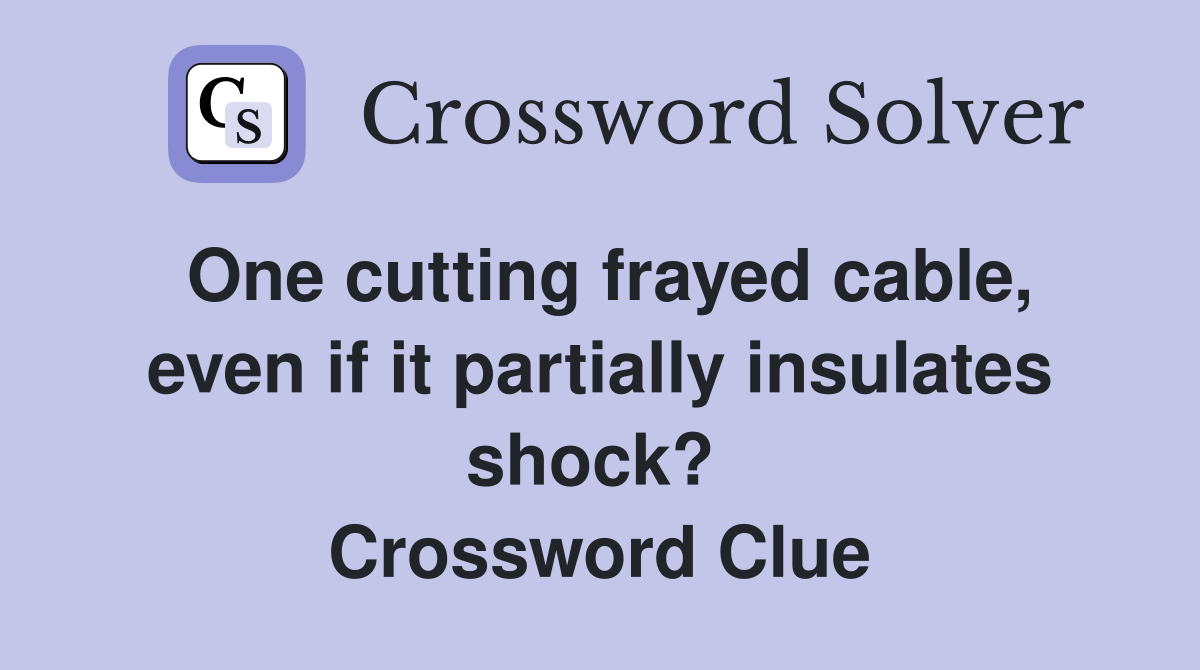 One cutting frayed cable, even if it partially insulates shock?  Crossword Clue