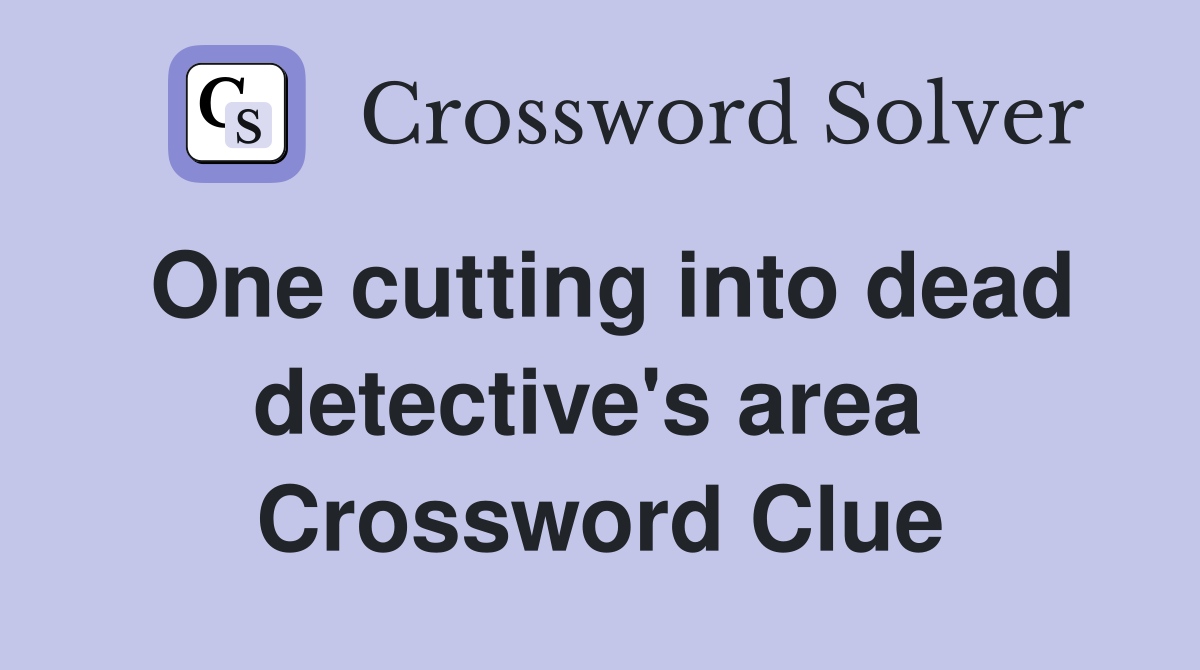 One cutting into dead detective's area  Crossword Clue