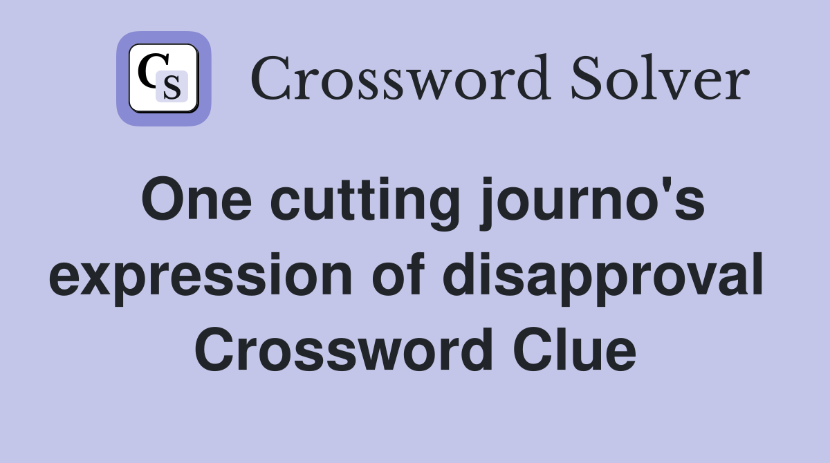 One cutting journo's expression of disapproval  Crossword Clue