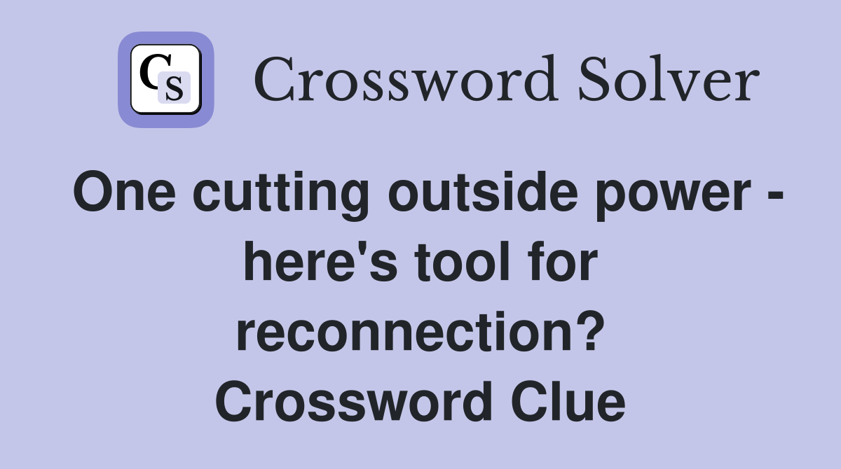 One cutting outside power - here's tool for reconnection? Crossword Clue