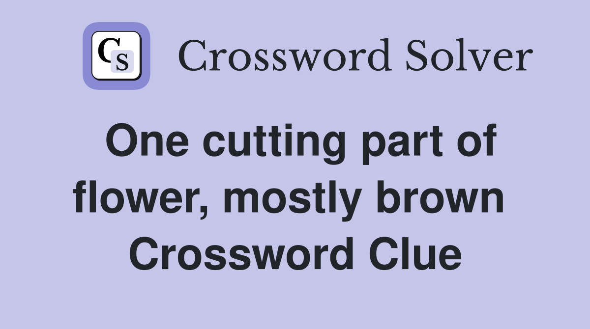 One cutting part of flower, mostly brown  Crossword Clue