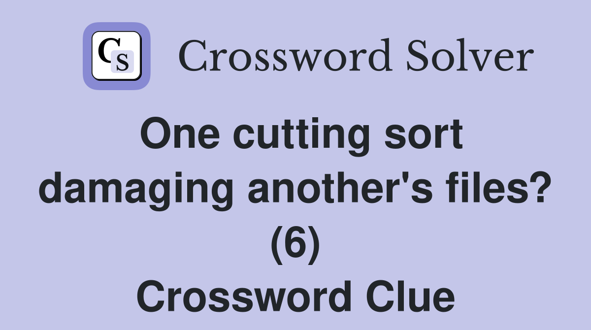 One cutting sort damaging another's files? (6) Crossword Clue