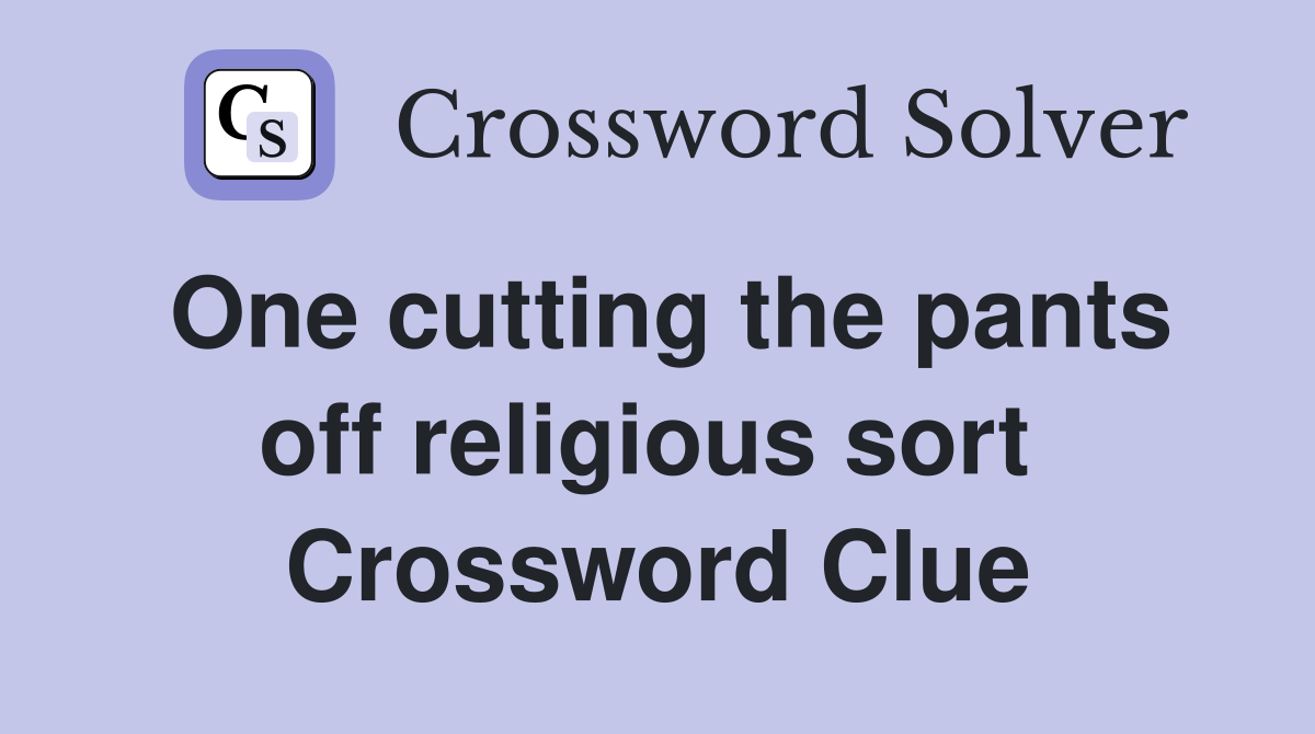 One cutting the pants off religious sort  Crossword Clue