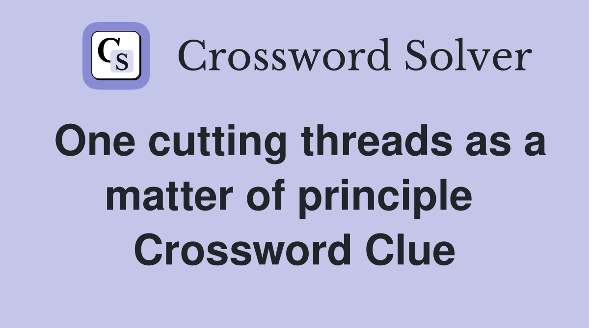 One cutting threads as a matter of principle  Crossword Clue