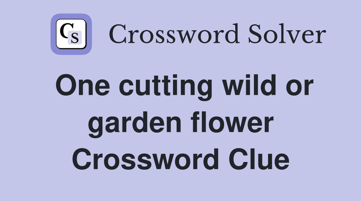 One cutting wild or garden flower Crossword Clue
