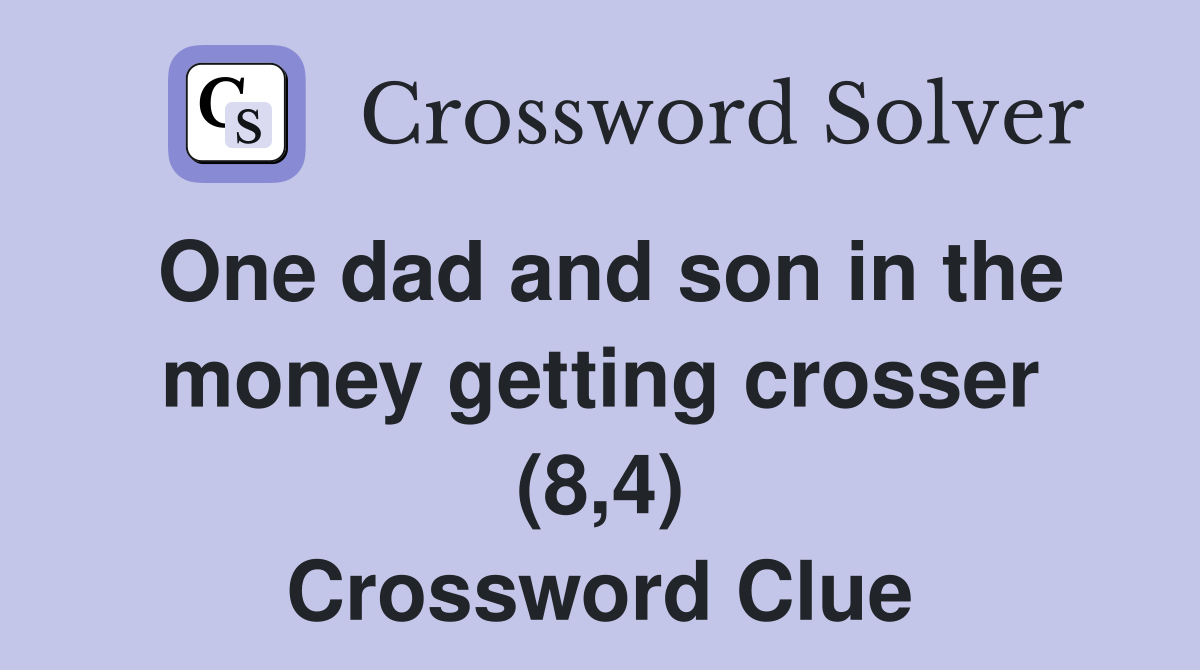 One dad and son in the money getting crosser (8,4) Crossword Clue