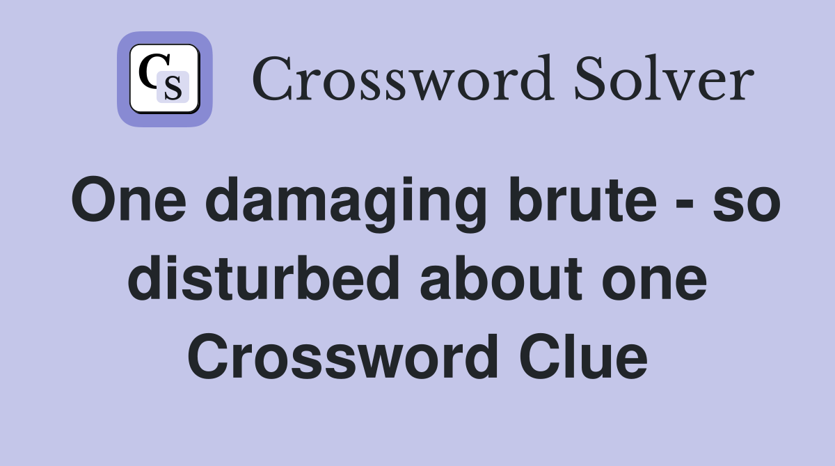 One damaging brute - so disturbed about one Crossword Clue