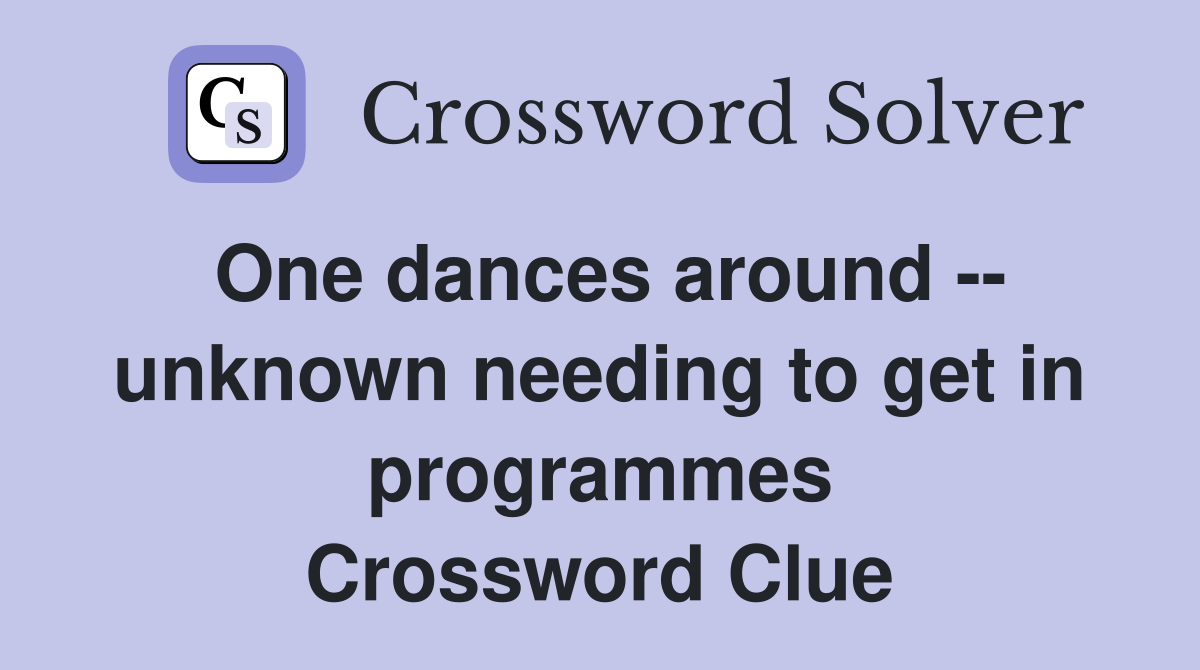 One dances around -- unknown needing to get in programmes Crossword Clue