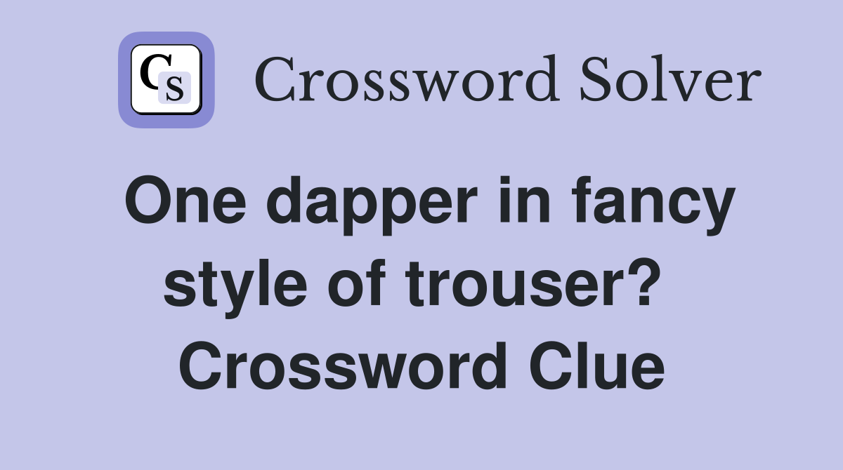 One dapper in fancy style of trouser?  Crossword Clue