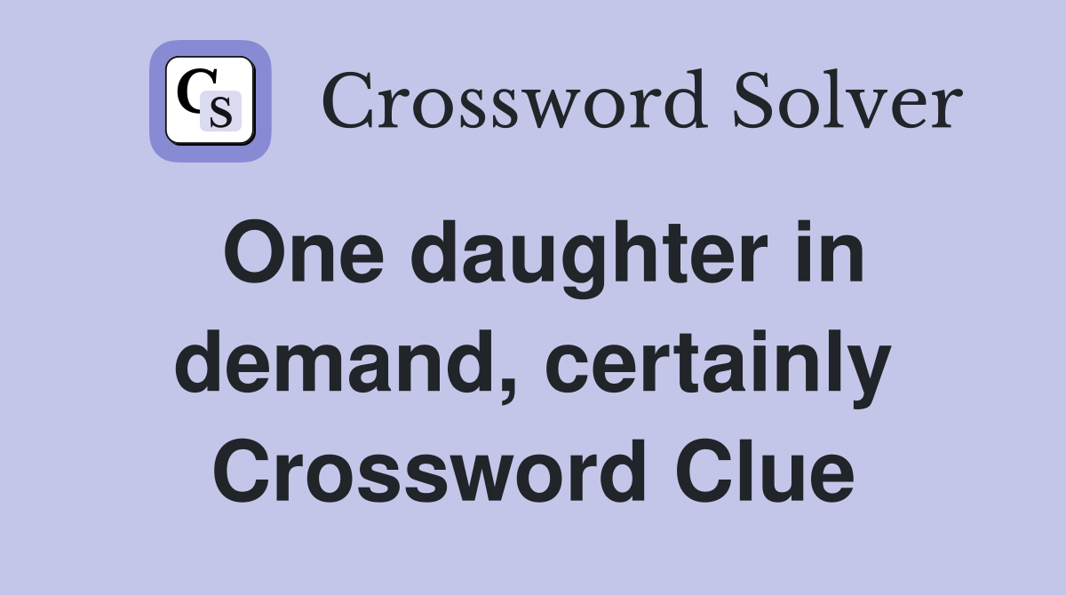 One daughter in demand, certainly Crossword Clue