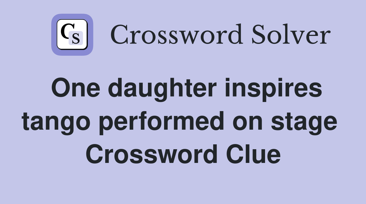 One daughter inspires tango performed on stage  Crossword Clue