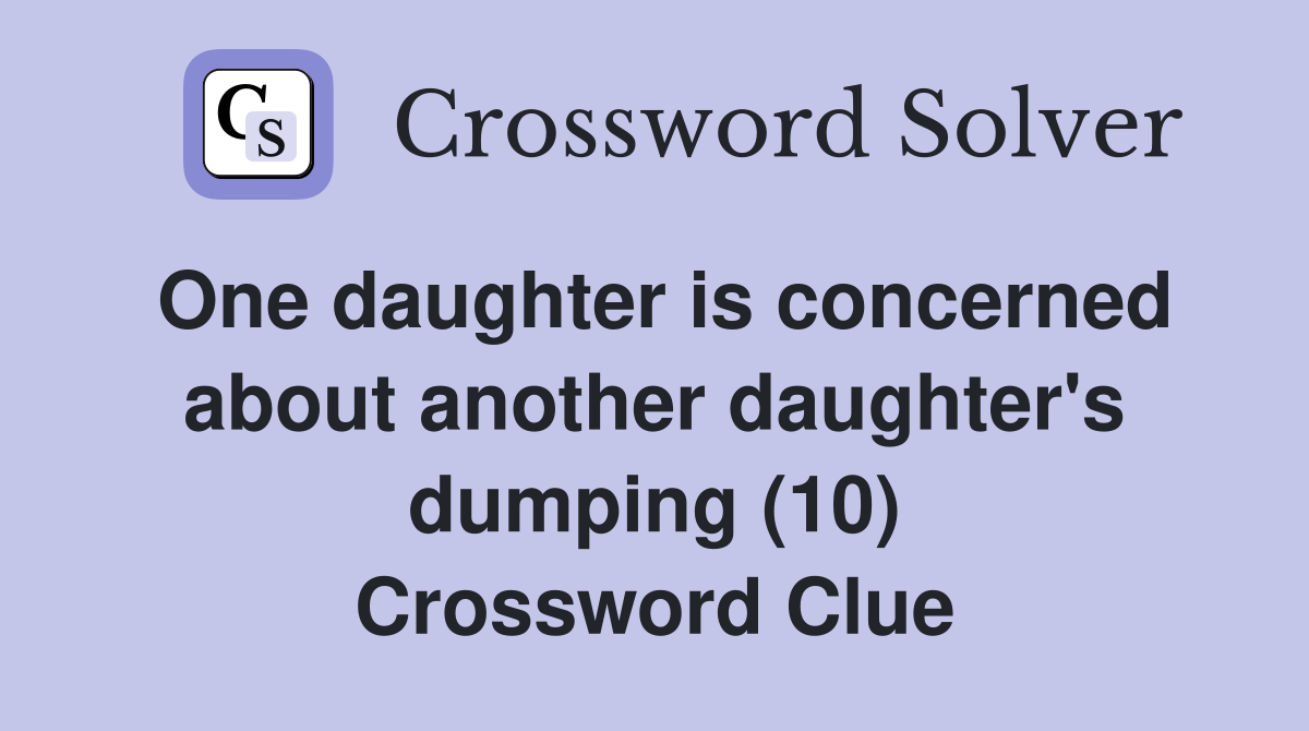 One daughter is concerned about another daughter's dumping (10) Crossword Clue