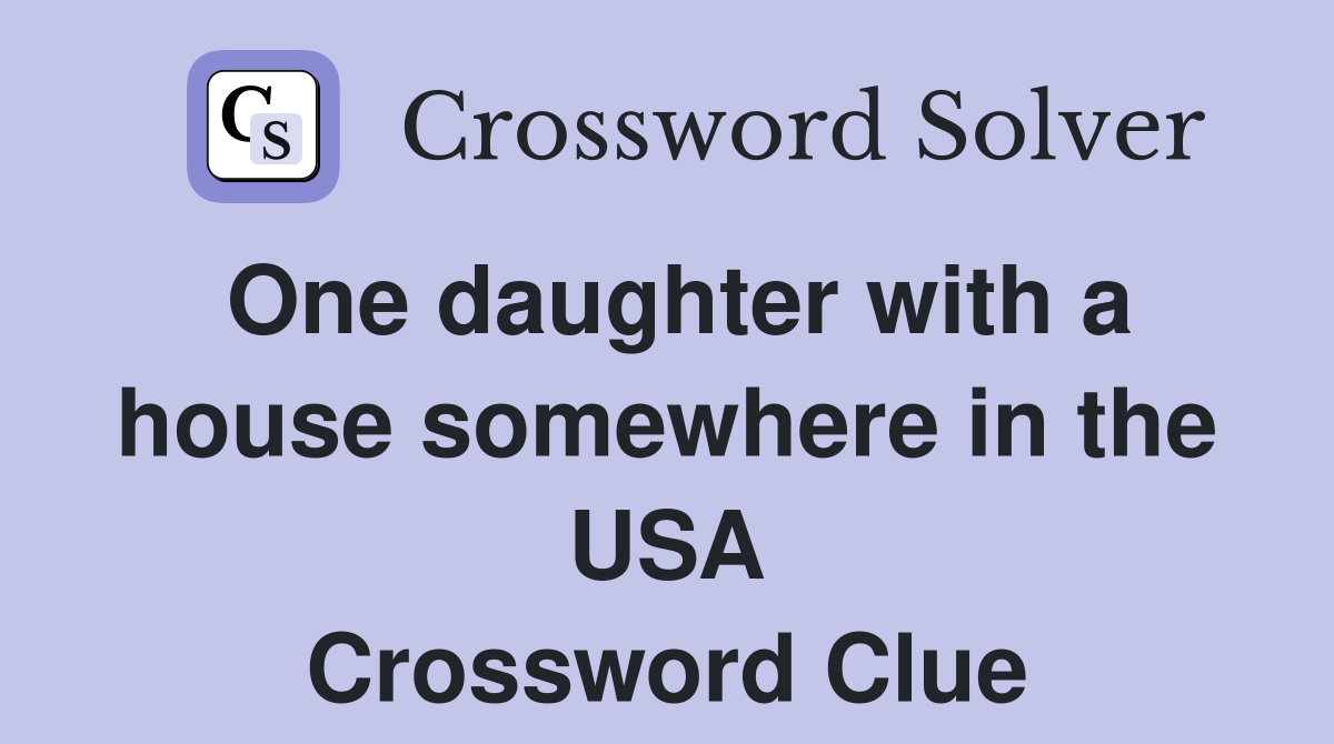 One daughter with a house somewhere in the USA Crossword Clue