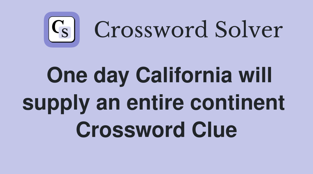One day California will supply an entire continent  Crossword Clue