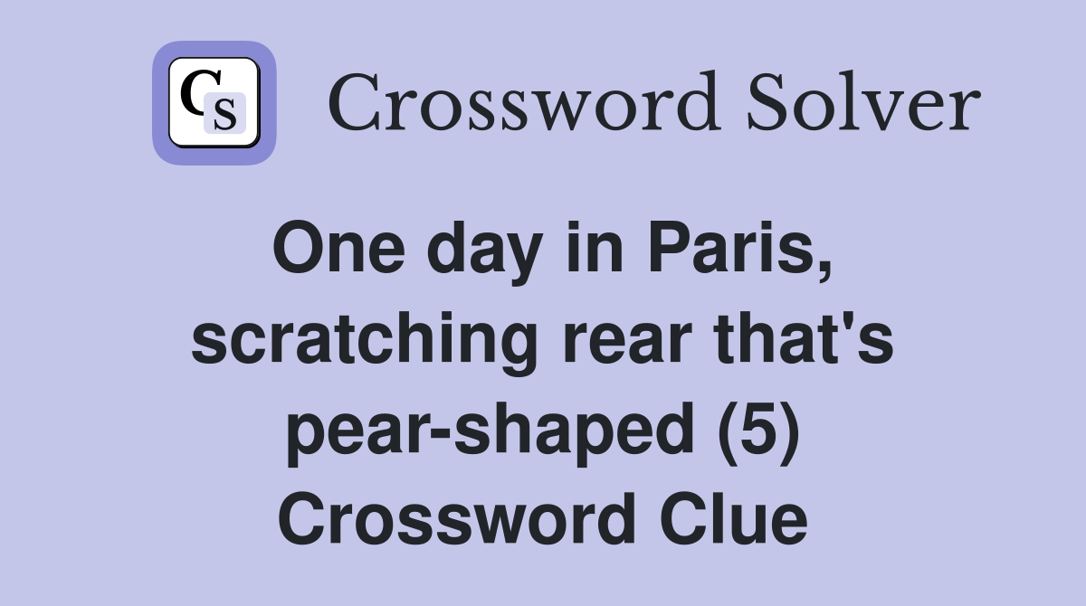 One day in Paris, scratching rear that's pear-shaped (5) Crossword Clue