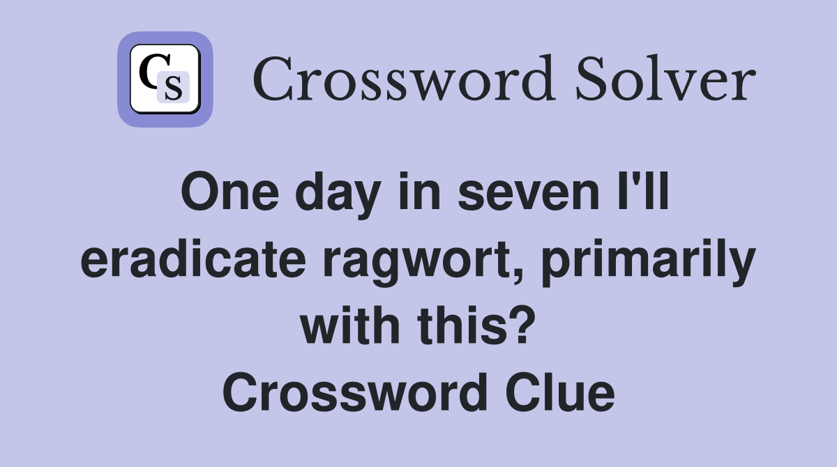 One day in seven I'll eradicate ragwort, primarily with this? Crossword Clue