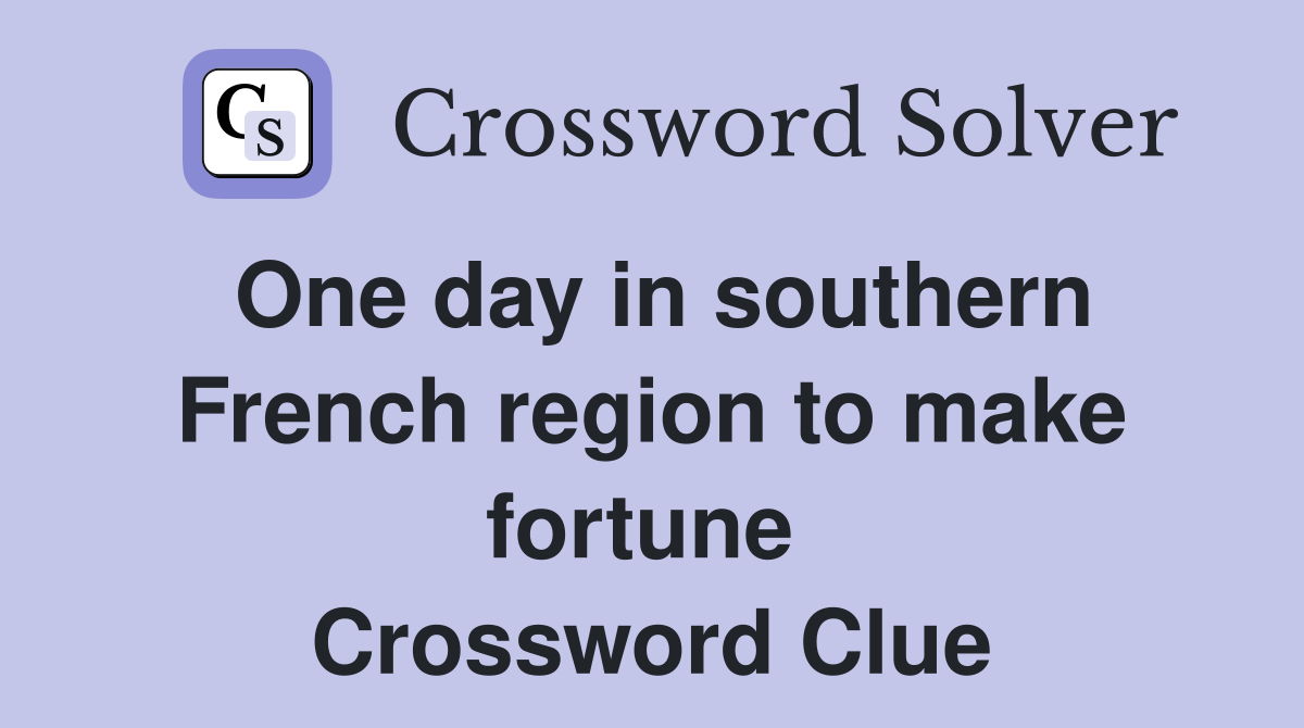 One day in southern French region to make fortune  Crossword Clue