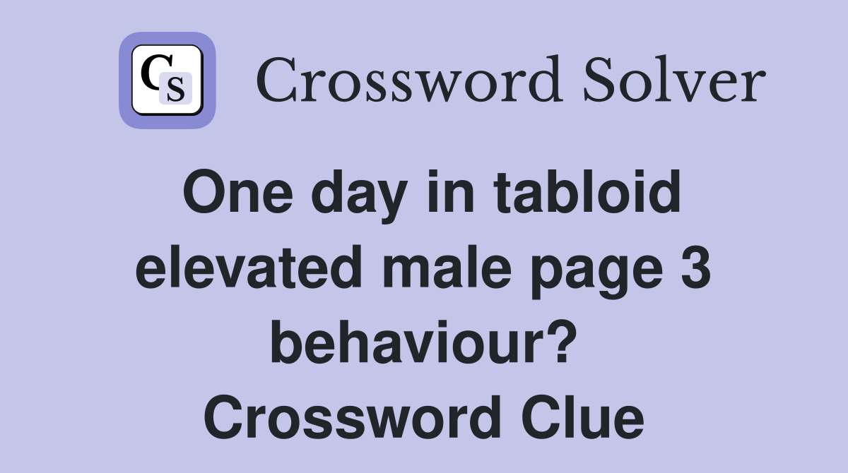 One day in tabloid elevated male page 3 behaviour? Crossword Clue