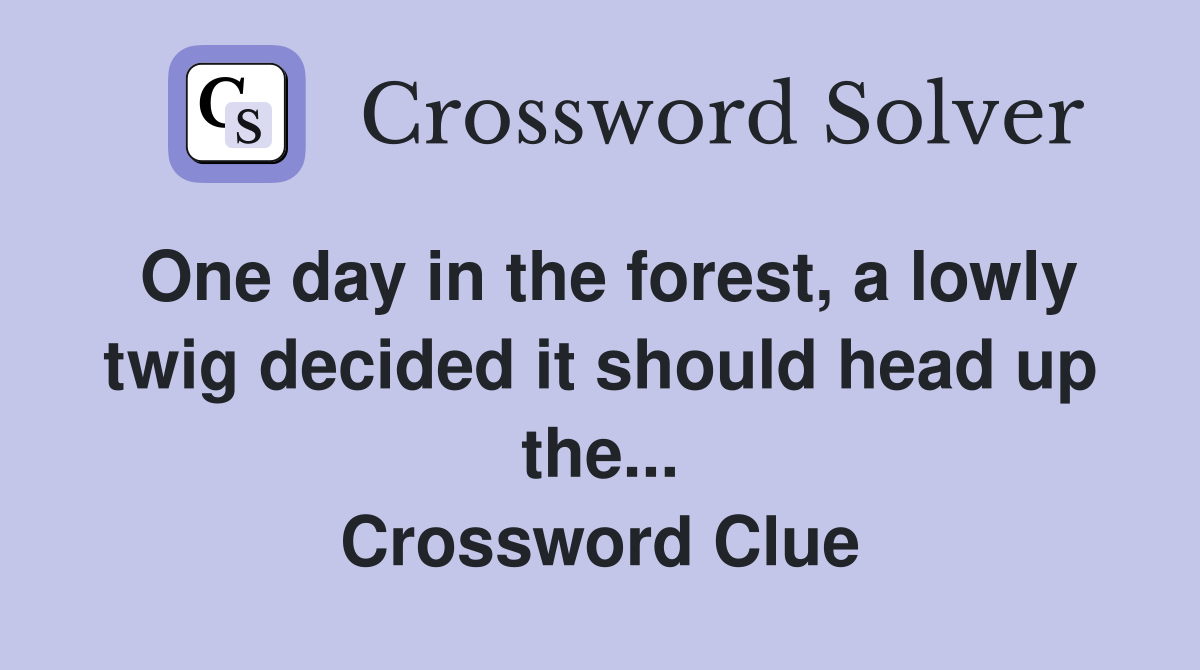 One day in the forest, a lowly twig decided it should head up the... Crossword Clue