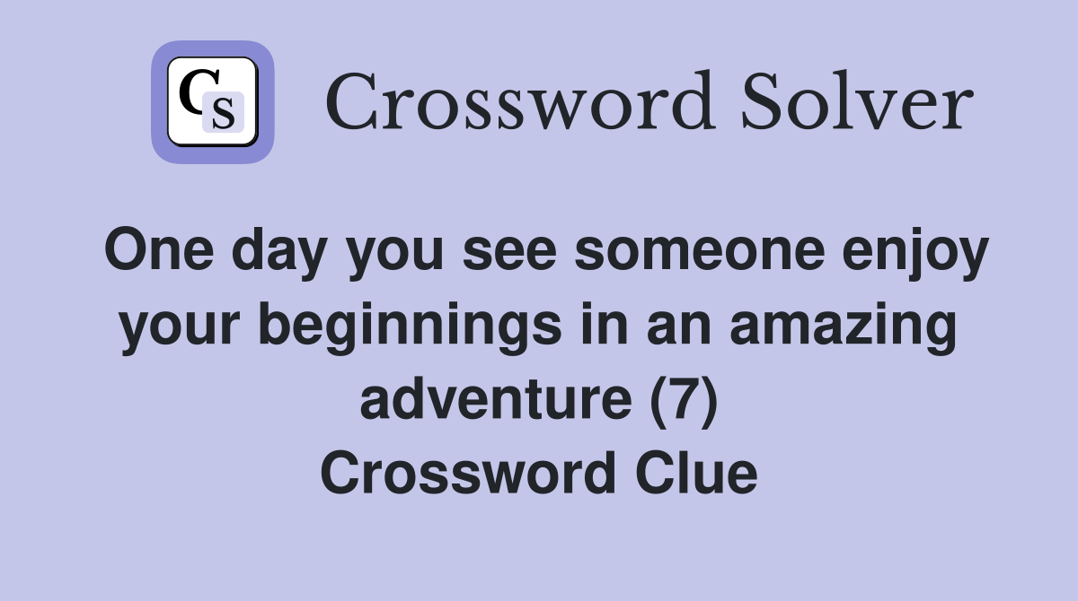 One day you see someone enjoy your beginnings in an amazing adventure (7) Crossword Clue