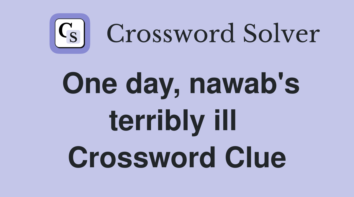 One day, nawab's terribly ill  Crossword Clue