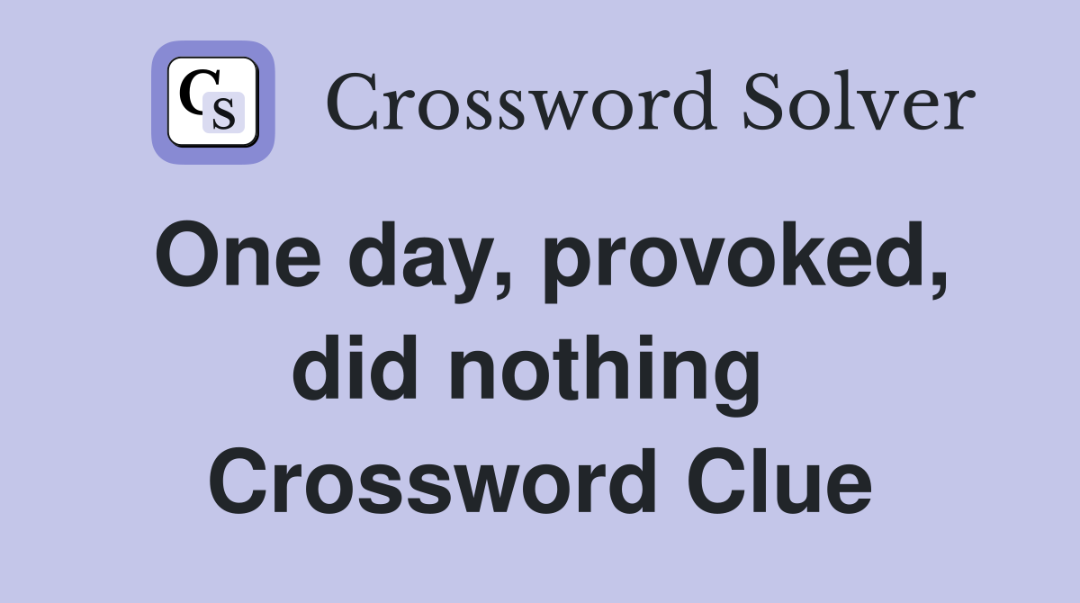 One day, provoked, did nothing  Crossword Clue