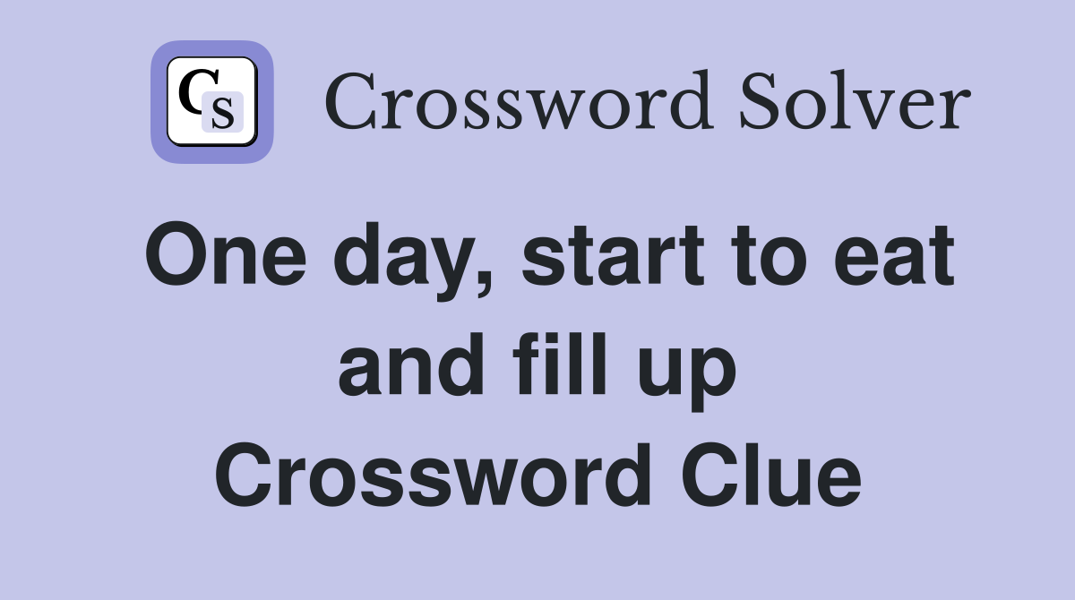 One day, start to eat and fill up Crossword Clue
