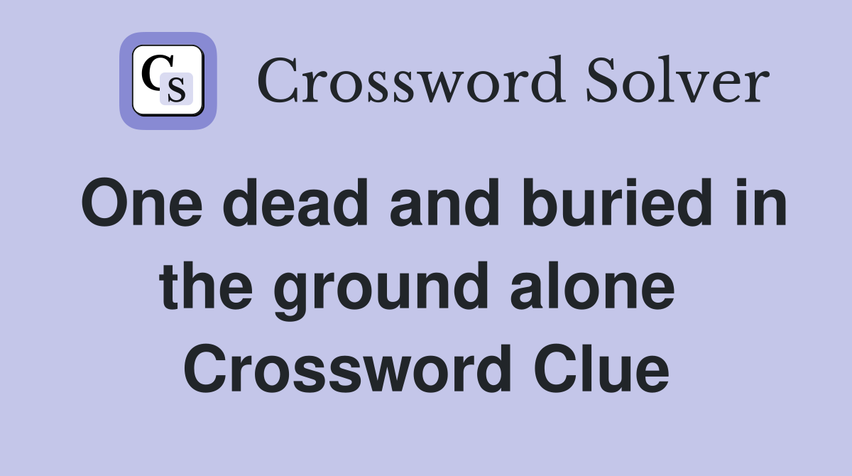 One dead and buried in the ground alone  Crossword Clue