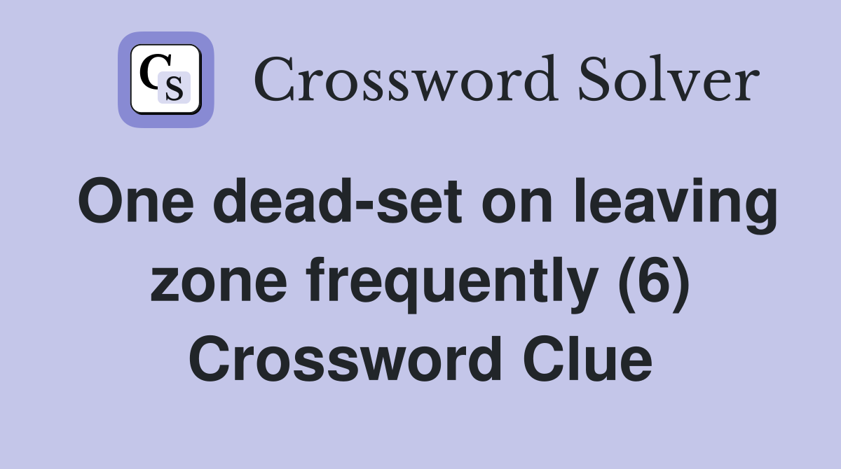 One dead-set on leaving zone frequently (6) Crossword Clue