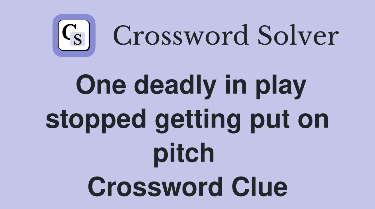 One deadly in play stopped getting put on pitch  Crossword Clue