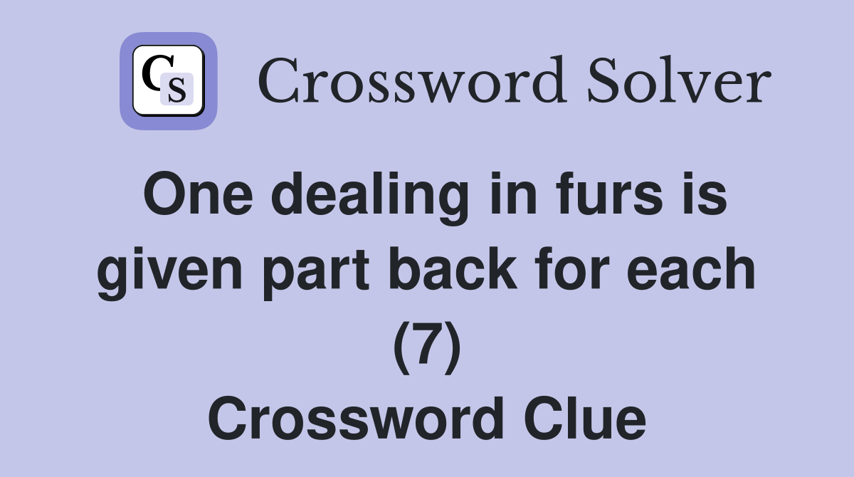 One dealing in furs is given part back for each (7) Crossword Clue