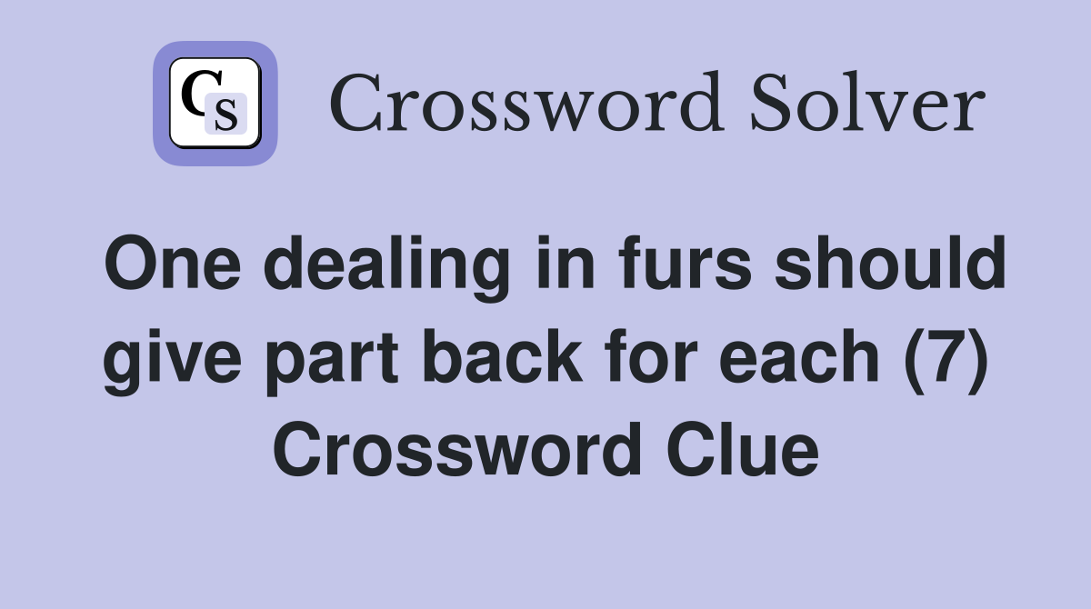 One dealing in furs should give part back for each (7) Crossword Clue