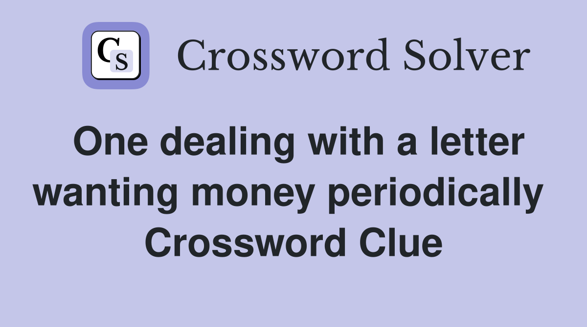 One dealing with a letter wanting money periodically  Crossword Clue