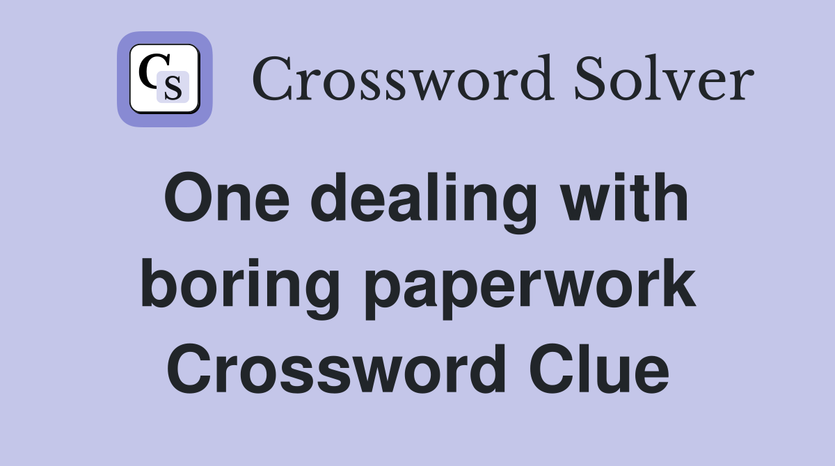 One dealing with boring paperwork Crossword Clue