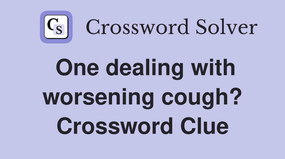 One dealing with worsening cough? Crossword Clue
