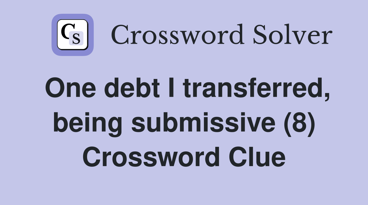 One debt I transferred, being submissive (8) Crossword Clue