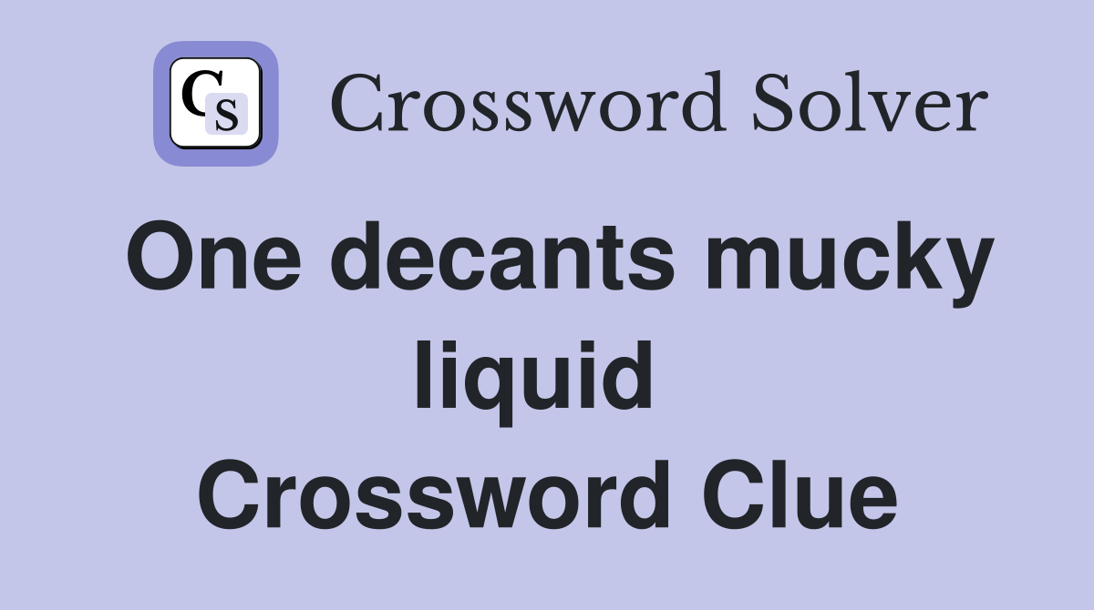 One decants mucky liquid  Crossword Clue