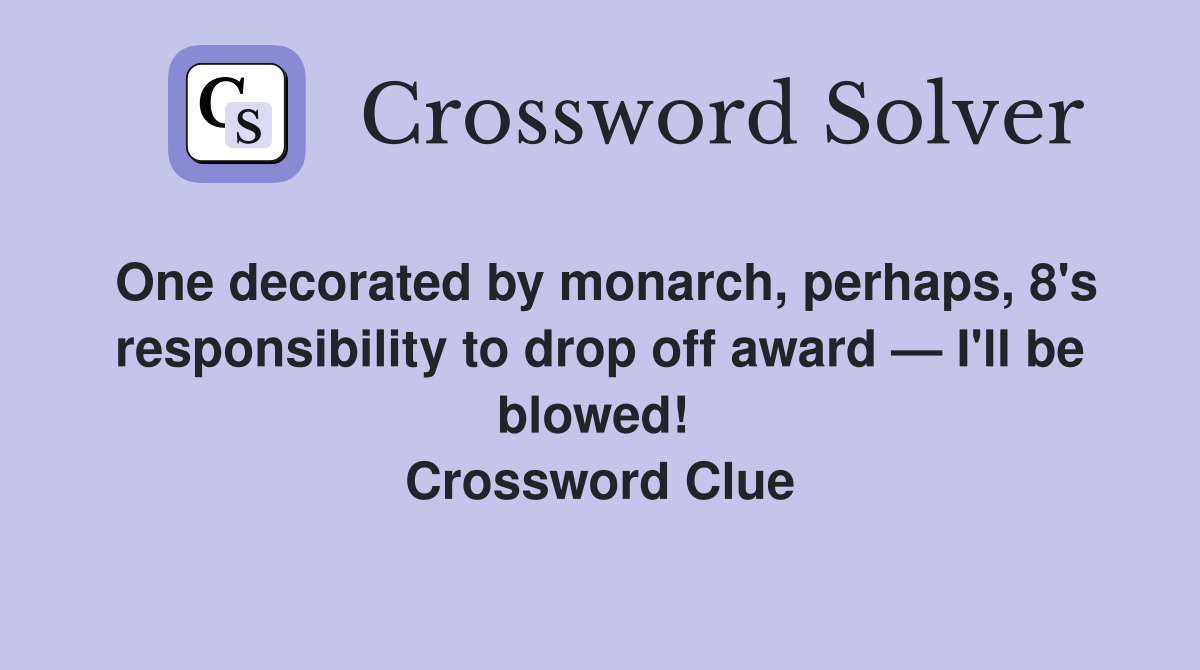 One decorated by monarch, perhaps, 8's responsibility to drop off award — I'll be blowed!  Crossword Clue