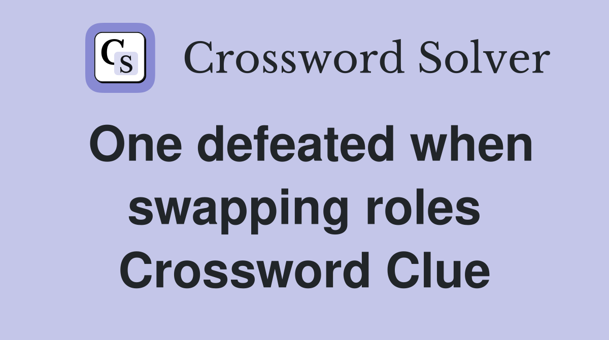 One defeated when swapping roles Crossword Clue
