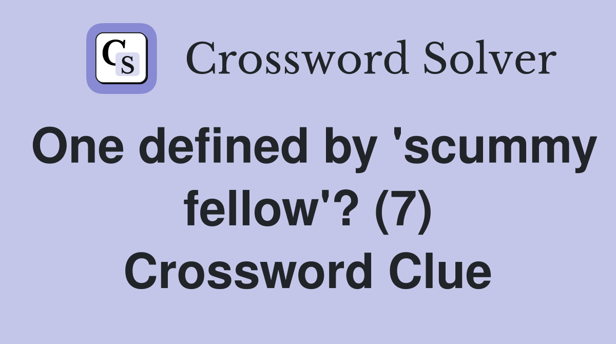 One defined by 'scummy fellow'? (7) Crossword Clue