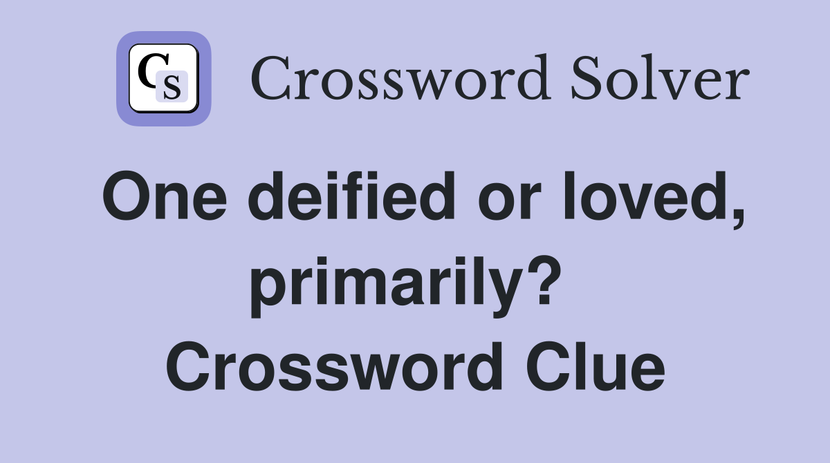 One deified or loved, primarily?  Crossword Clue