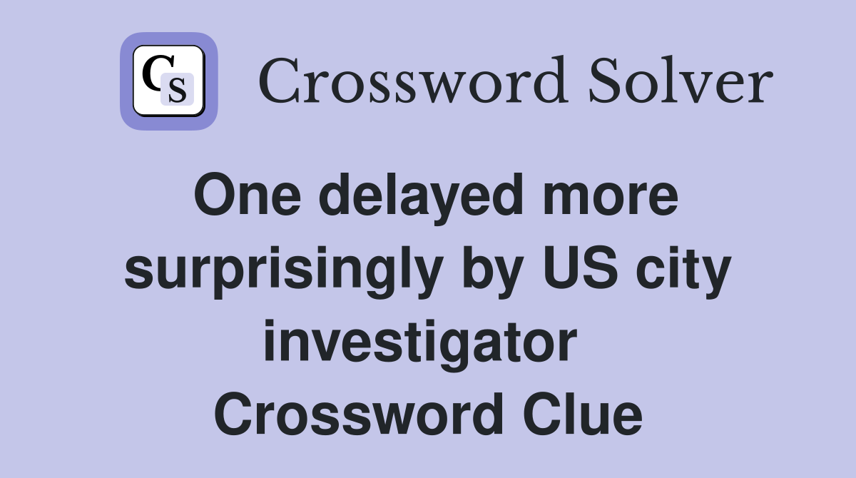 One delayed more surprisingly by US city investigator  Crossword Clue