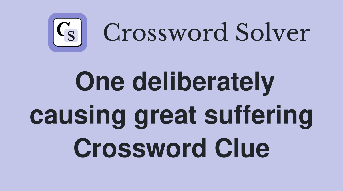 One deliberately causing great suffering Crossword Clue
