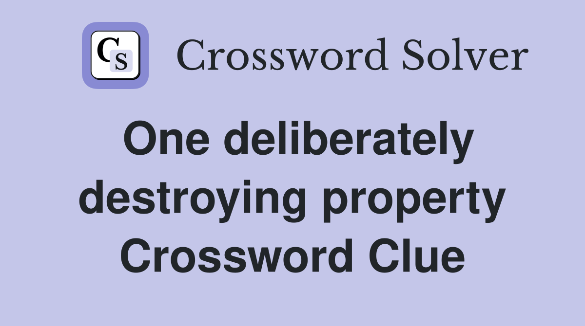 One deliberately destroying property Crossword Clue